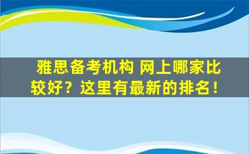 雅思备考机构 网上哪家比较好？这里有最新的排名！